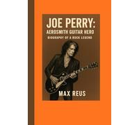 Joe Perry: Aerosmith Guitar Hero - Biography of a Rock Legend