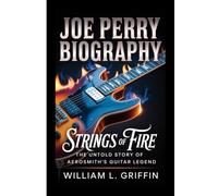 JOE PERRY BIOGRAPHY: Strings of Fire, The Untold Story of Aerosmith’s Guitar Legend