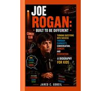 JOE ROGAN: Built to Be Different: Turning Questions into Success Through Curiosity, Conversation, Comedy, and Reinvention: A BIOGRAPHY FOR KIDS