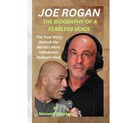 JOE ROGAN: THE BIOGRAPHY OF A FEARLESS VOICE: The True Story Behind the World’s Most Influential Podcast Host
