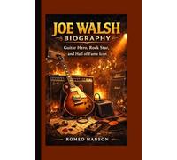 JOE WALSH BIOGRAPHY: Guitar Hero, Rock Star, and Hall of Fame Icon
