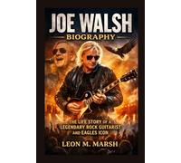 JOE WALSH BIOGRAPHY: The Life Story Of A Legendary Rock Guitarist And Eagles Icon