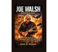 JOE WALSH BIOGRAPHY: The Life Story Of A Legendary Rock Guitarist And Eagles Icon