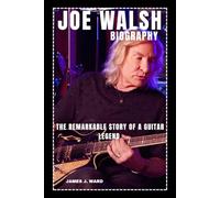 JOE WALSH BIOGRAPHY: THE REMARKABLE STORY OF A GUITAR LEGEND