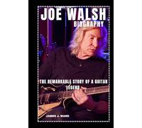 JOE WALSH BIOGRAPHY: THE REMARKABLE STORY OF A GUITAR LEGEND