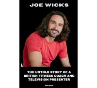 Joe Wicks: The Untold Story of a British Fitness Coach and Television Presenter