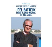 Joel batteux maire de saint-nazaire de 1983 a 2014-contre vents et marees (ges ( Joël Batteux, maire de Saint-Nazaire de 1983 à 2014 - Noël Guetny - Geste - broché - Biographie