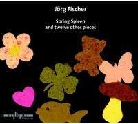 Jörg Fischer - Spring Spleen and twelve other pieces