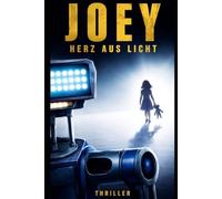Joey - Herz aus Licht: Ein Roboter fühlt. Der andere tötet.