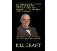 JOEY SMALLWOOD HIS LIFE AND LEGACY INTO THE 21ST CENTURY: JOURNEY FROM JOURNALIST TO THE FATHER OF CONFEDERATION: JOINING NEWFOUNDLAND TO CANADA THROUGH DETERMINATION AND VISION