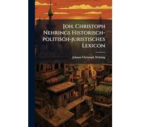 Joh. Christoph Nehrings Historisch-politisch-juristisches Lexicon