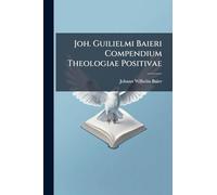 Joh. Guilielmi Baieri Compendium Theologiae Positivae