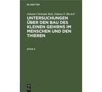 Johann Christian Reil; Johann F. Meckel: Untersuchungen Über Den Bau Des Kleinen Gehirns Im Menschen Und Den Thieren. Stück 5