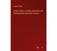 Johann Freiherr von Werth, Kaiserlicher und Churbayerischer General der Cavalerie
