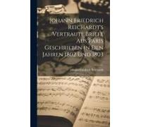 Johann Friedrich Reichardt's Vertraute Briefe Aus Paris Geschrieben In Den Jahren 1802 Und 1803