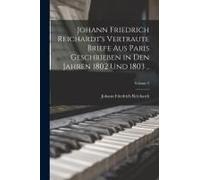 Johann Friedrich Reichardt's Vertraute Briefe Aus Paris Geschrieben In Den Jahren 1802 Und 1803 ..; Volume 2