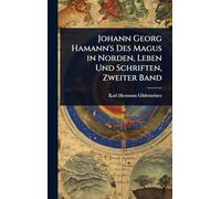 Johann Georg Hamann's Des Magus in Norden, Leben Und Schriften, Zweiter Band