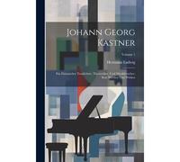 Johann Georg Kastner; Ein Elsässischer Tondichter, Theoretiker, Und Musikforscher, Sein Werden Und Wirken; Volume 1