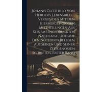 Johann Gottfried Von Herder's Lebensbild, ..., Verbunden Mit Den Hierhergehörigen Mittheilungen Aus Seinem Ungedruckten Nachlasse, Und Mit Den ... Seiner Zeitgenossen Schriften, Erster Band