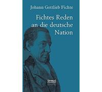 Johann Gottlieb Fichte: Fichtes Reden An Die Deutsche Nation