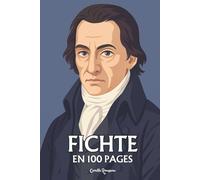 Johann Gottlieb Fichte: l'essentiel de sa pensée en 100 pages