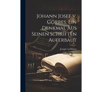 Johann Josef V. Görres. Ein Denkmal Aus Seinen Schriften Auferbaut