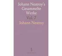 Johann Nestroy's Gesammelte Werke: Inhalt: Tritschtratsch, die Fahrt mit dem Dampfwagen, Eisenbahnheiraten, Liebesgeschichten