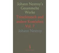 Johann Nestroy's Gesammelte Werke: Tritschtratsch und andere Komödien
