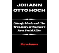 JOHANN OTTO HOCH: Chicago bluebread; The True Story of America's First Serial Killer