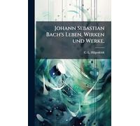 Johann Sebastian Bach's Leben, Wirken und Werke.