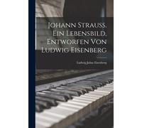 Johann Strauss. Ein Lebensbild, Entworfen Von Ludwig Eisenberg