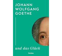 Johann Wolfgang Goethe und das Glück: Kluge Gedanken eines großen Dichters über das Glück - Weisheit eines Klassikers - Lesebuch mit Zitaten aus seinem gesamten Werk
