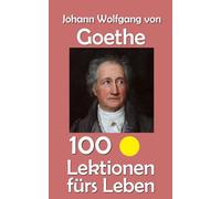 Johann Wolfgang von Goethe: 100 Lektionen fürs Leben