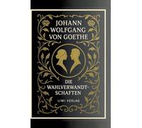 Johann Wolfgang von Goethe: Die Wahlverwandtschaften. Vollständige Neuausgabe