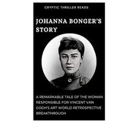 JOHANNA BONGER'S STORY: A Remarkable Tale of the Woman Responsible for Vincent van Gogh's Art World Retrospective Breakthrough