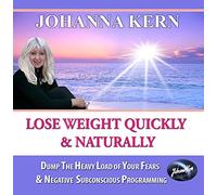 Johanna Kern - Lose Weight Quickly & Naturally: Dump The Heavy Load of Your Fears & Negative Subconscious Programming