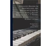 Johannes Brahms Im Briefwechsel Mit Breitkopf amp Hrtel Bartolf Senff J. ReiterBiedermann C. F. Peters E. W. Fritzsch Und Robert Lienau - Johannes Brahms Johannes BrahmsJohannes Brahms (Auteur)