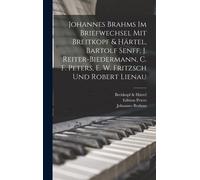 Johannes Brahms Im Briefwechsel Mit Breitkopf & Haertel, Bartolf Senff, J. Reiter-Biedermann, C. F. Peters, E. W. Fritzsch Und Robert Lienau