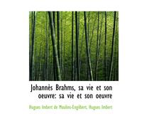 Johannès Brahms, Sa Vie Et Son Oeuvre: Sa Vie Et Son Oeuvre