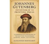 Johannes Gutenberg: Inventor of the Printing Press: A Comprehensive Biography of the Man Who Transformed Learning, Books, and History