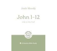 John 1-12: Life to the Full: 8-Session Bible Study (Easy-to-use Bible-study workbook with discussion questions and Leader’s Guide included, great for small groups)