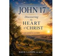 John 17: Discovering the Heart of Christ Leader's Guide