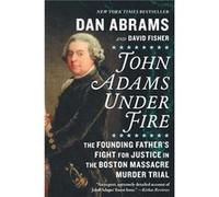 John Adams Under Fire The Founding Fathers Fight for Justice in the Boston Massacre Murder Trial by Dan Abrams & David Fisher Dan Abrams , David Fisher (Auteur)