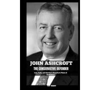 JOHN ASHCROFT THE CONSERVATIVE DEFENDER: Law, Faith, and America’s Security in Times of Turbulence