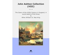 John Ashton Collection (VIII): Dawn Xixth Century England Social Sketch Times When William King