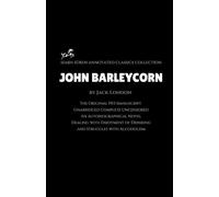 John Barleycorn by Jack London (Annotated): The Original 1913 Manuscript / Unabridged Complete Uncensored / An Autobiographical Novel Dealing with Enjoyment of Drinking and Struggles with Alcoholism