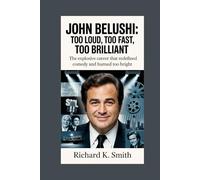 John Belushi: Too Loud, Too Fast, Too Brilliant: The Explosive Career That Redefined Comedy and Burned Too Bright