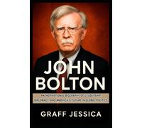 JOHN BOLTON: An Inspirational Biography of Leadership, Diplomacy, and America’s Future in Global Politics