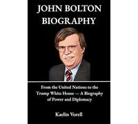 JOHN BOLTON BIOGRAPHY: From the United Nations to the Trump White House - A Biography of Power and Diplomacy