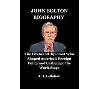 John bolton: The Firebrand Diplomat Who Shaped America’s Foreign Policy and Challenged the World Stage
